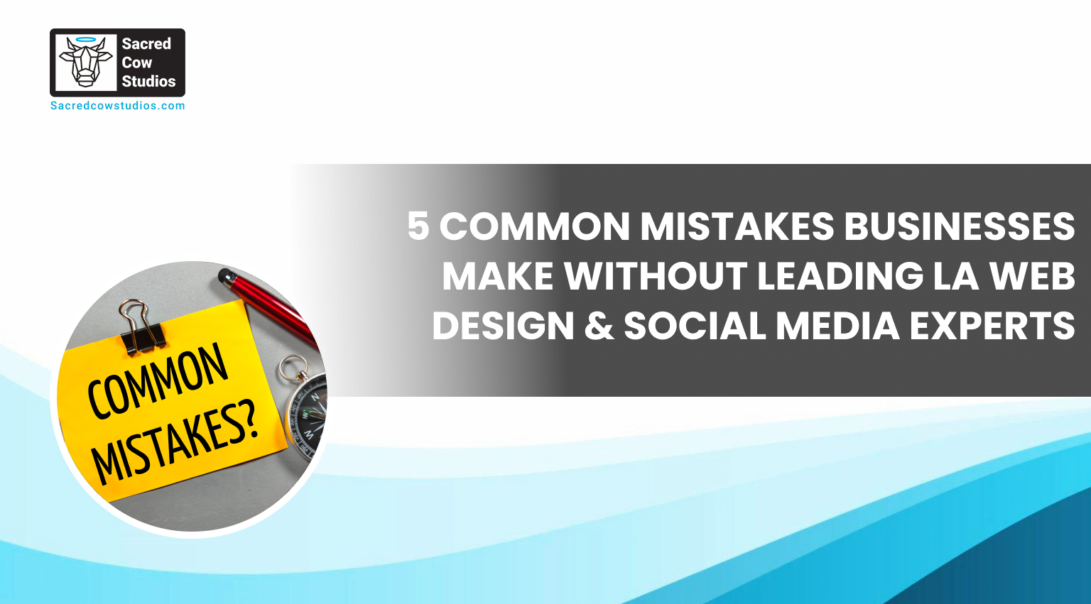 5 Common Mistakes Businesses Make Without Leading LA Web Design & Social Media Experts